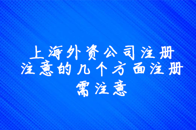 上海外资公司注册注意的几个方面注册需注意.jpg